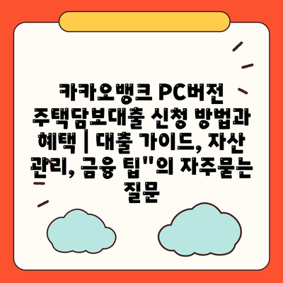 카카오뱅크 PC버전 주택담보대출 신청 방법과 혜택 | 대출 가이드, 자산 관리, 금융 팁"