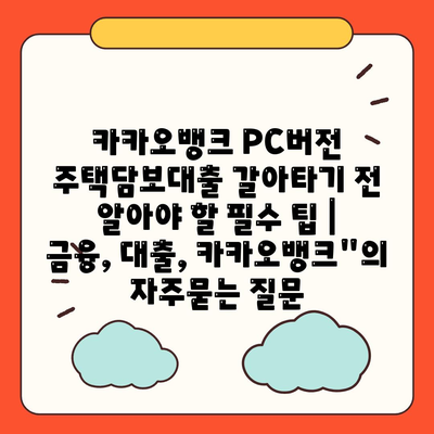 카카오뱅크 PC버전 주택담보대출 갈아타기 전 알아야 할 필수 팁 | 금융, 대출, 카카오뱅크"