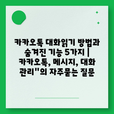 카카오톡 대화읽기 방법과 숨겨진 기능 5가지 | 카카오톡, 메시지, 대화 관리"