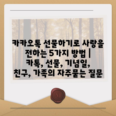 카카오톡 선물하기로 사랑을 전하는 5가지 방법 | 카톡, 선물, 기념일, 친구, 가족