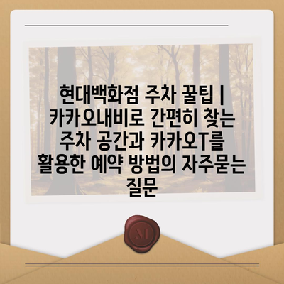 현대백화점 주차 꿀팁 | 카카오내비로 간편히 찾는 주차 공간과 카카오T를 활용한 예약 방법