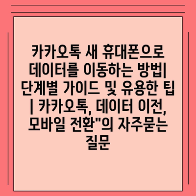 카카오톡 새 휴대폰으로 데이터를 이동하는 방법| 단계별 가이드 및 유용한 팁 | 카카오톡, 데이터 이전, 모바일 전환"