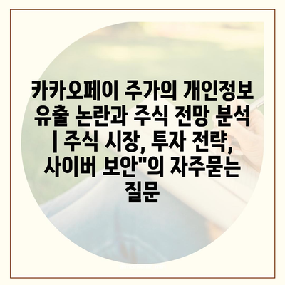 카카오페이 주가의 개인정보 유출 논란과 주식 전망 분석 | 주식 시장, 투자 전략, 사이버 보안"