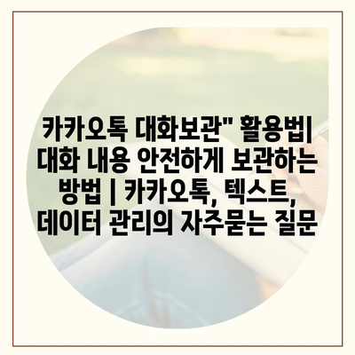 카카오톡 대화보관" 활용법| 대화 내용 안전하게 보관하는 방법 | 카카오톡, 텍스트, 데이터 관리