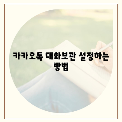 카카오톡 대화보관 저장 방법과 활용 팁 | 카카오톡, 대화 기록, 메시지 관리