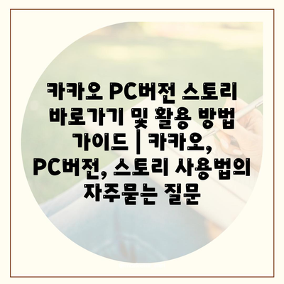 카카오 PC버전 스토리 바로가기 및 활용 방법 가이드 | 카카오, PC버전, 스토리 사용법