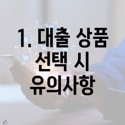 1. 대출 상품 선택 시 유의사항