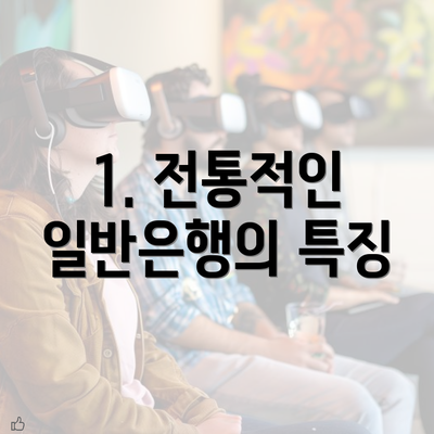 1. 전통적인 일반은행의 특징