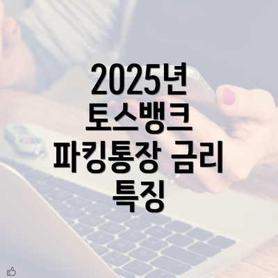 2025년 토스뱅크 파킹통장 금리 특징