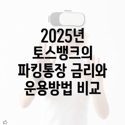 2025년 토스뱅크의 파킹통장 금리와 운용방법 비교