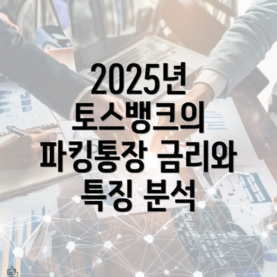 2025년 토스뱅크의 파킹통장 금리와 특징 분석