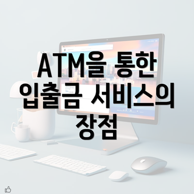 ATM을 통한 입출금 서비스의 장점