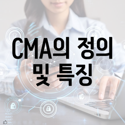 CMA의 정의 및 특징