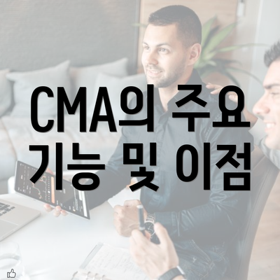 CMA의 주요 기능 및 이점