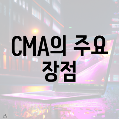 CMA의 주요 장점