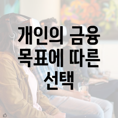 개인의 금융 목표에 따른 선택