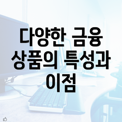 다양한 금융 상품의 특성과 이점