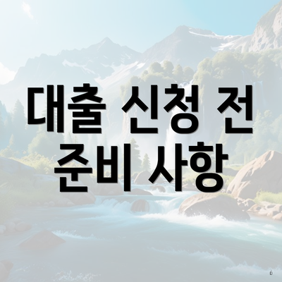 대출 신청 전 준비 사항