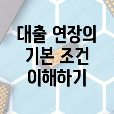 대출 연장의 기본 조건 이해하기