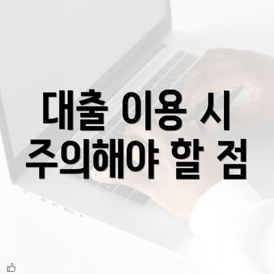 대출 이용 시 주의해야 할 점