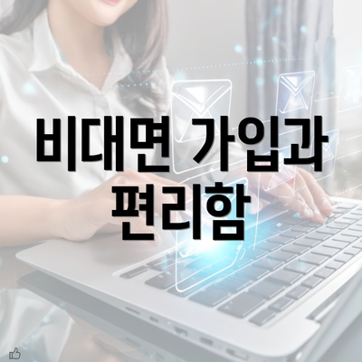 비대면 가입과 편리함