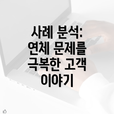 사례 분석: 연체 문제를 극복한 고객 이야기