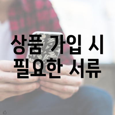 상품 가입 시 필요한 서류