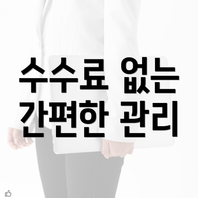 수수료 없는 간편한 관리