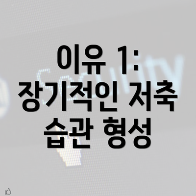 이유 1: 장기적인 저축 습관 형성