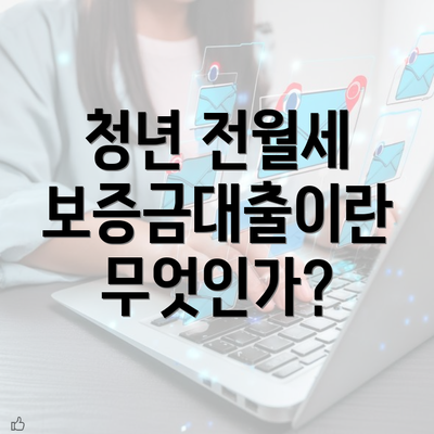 청년 전월세 보증금대출이란 무엇인가?