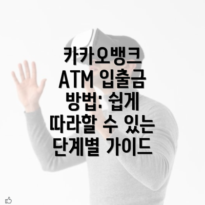 카카오뱅크 ATM 입출금 방법: 쉽게 따라할 수 있는 단계별 가이드