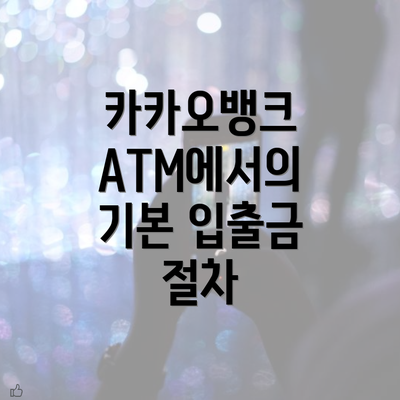 카카오뱅크 ATM에서의 기본 입출금 절차