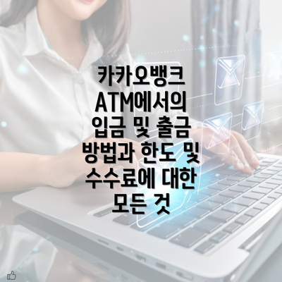 카카오뱅크 ATM에서의 입금 및 출금 방법과 한도 및 수수료에 대한 모든 것