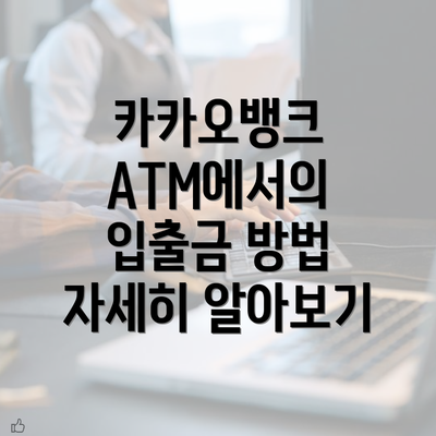 카카오뱅크 ATM에서의 입출금 방법 자세히 알아보기