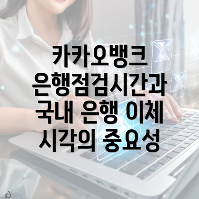 카카오뱅크 은행점검시간과 국내 은행 이체 시각의 중요성