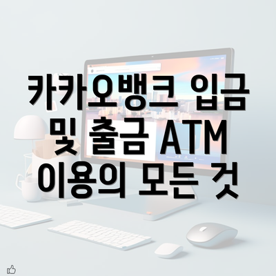 카카오뱅크 입금 및 출금 ATM 이용 가이드: 한도