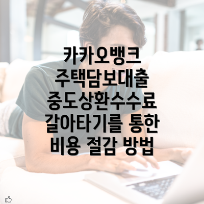 카카오뱅크 주택담보대출 중도상환수수료 갈아타기를 통한 비용 절감 방법