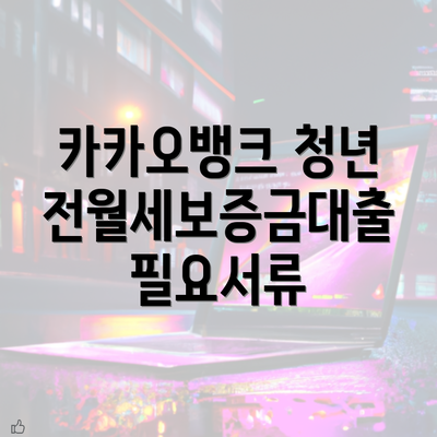 카카오뱅크 청년 전월세보증금대출 필요서류