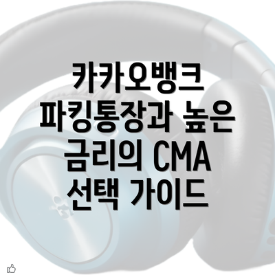 카카오뱅크 파킹통장과 높은 금리의 CMA 선택 가이드