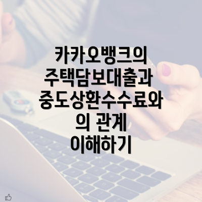 카카오뱅크의 주택담보대출과 중도상환수수료와의 관계 이해하기