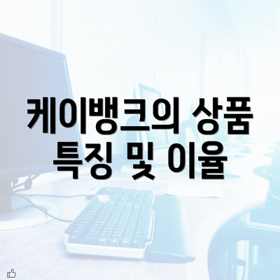 케이뱅크의 상품 특징 및 이율