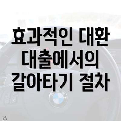 효과적인 대환 대출에서의 갈아타기 절차