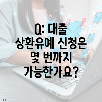 Q: 대출 상환유예 신청은 몇 번까지 가능한가요?