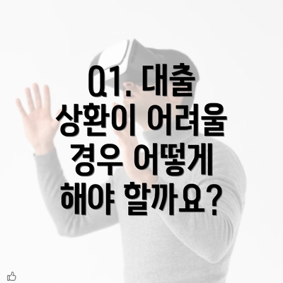 Q1. 대출 상환이 어려울 경우 어떻게 해야 할까요?