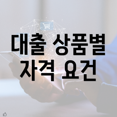 대출 상품별 자격 요건