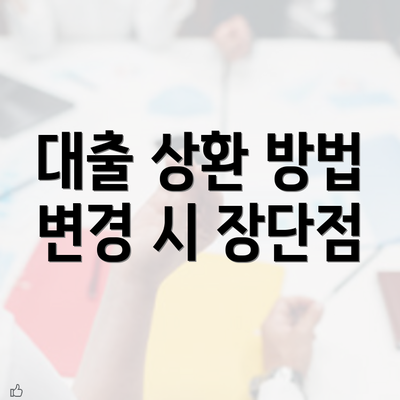 대출 상환 방법 변경 시 장단점