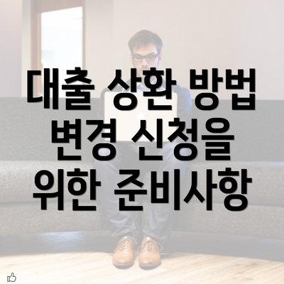 대출 상환 방법 변경 신청을 위한 준비사항