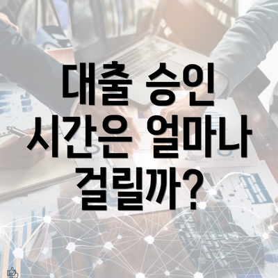 대출 승인 시간은 얼마나 걸릴까?