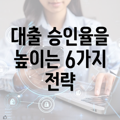 대출 승인율을 높이는 6가지 전략