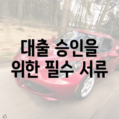 대출 승인을 위한 필수 서류